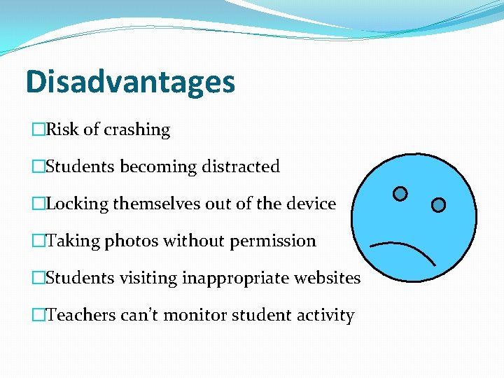 Disadvantages �Risk of crashing �Students becoming distracted �Locking themselves out of the device �Taking