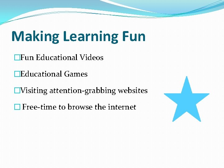 Making Learning Fun �Fun Educational Videos �Educational Games �Visiting attention-grabbing websites � Free-time to
