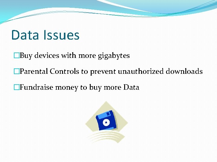 Data Issues �Buy devices with more gigabytes �Parental Controls to prevent unauthorized downloads �Fundraise
