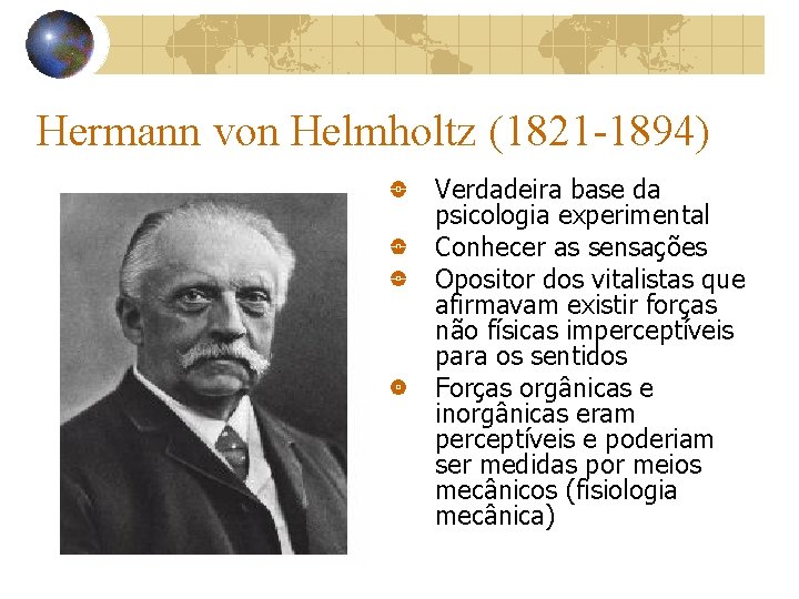 Hermann von Helmholtz (1821 -1894) Verdadeira base da psicologia experimental Conhecer as sensações Opositor