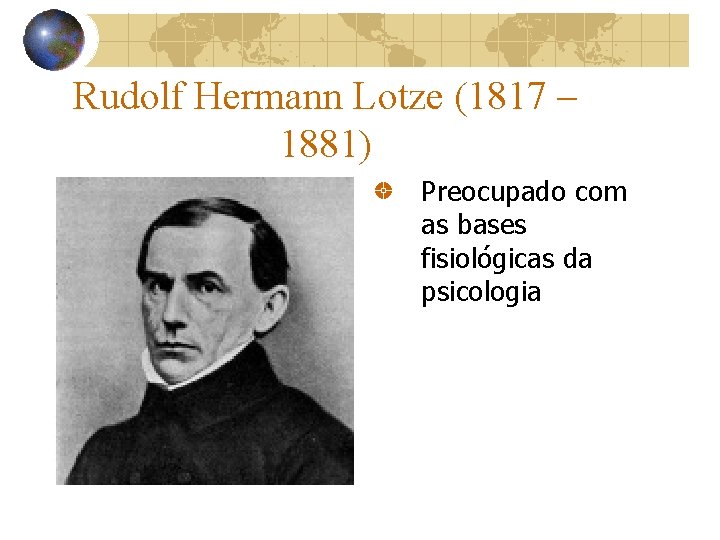 Rudolf Hermann Lotze (1817 – 1881) Preocupado com as bases fisiológicas da psicologia 