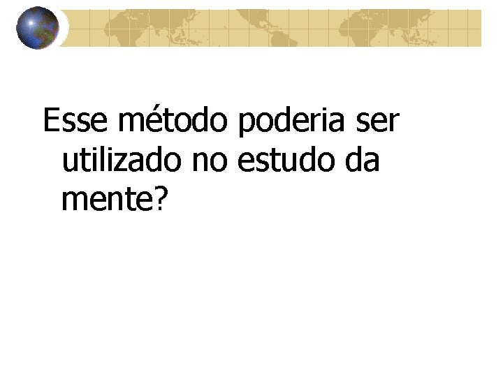 Esse método poderia ser utilizado no estudo da mente? 