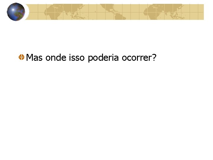 Mas onde isso poderia ocorrer? 