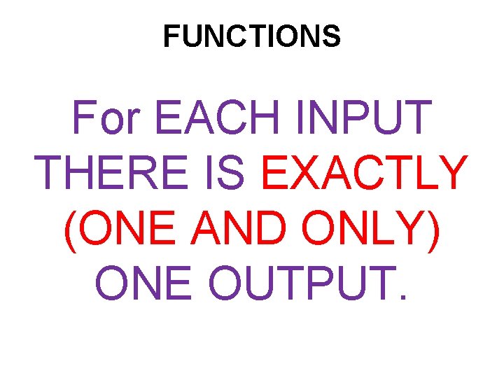 FUNCTIONS For EACH INPUT THERE IS EXACTLY (ONE AND ONLY) ONE OUTPUT. 