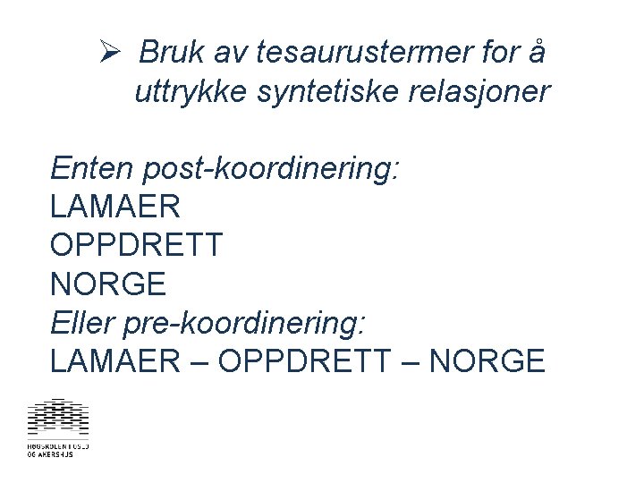 Ø Bruk av tesaurustermer for å uttrykke syntetiske relasjoner Enten post-koordinering: LAMAER OPPDRETT NORGE