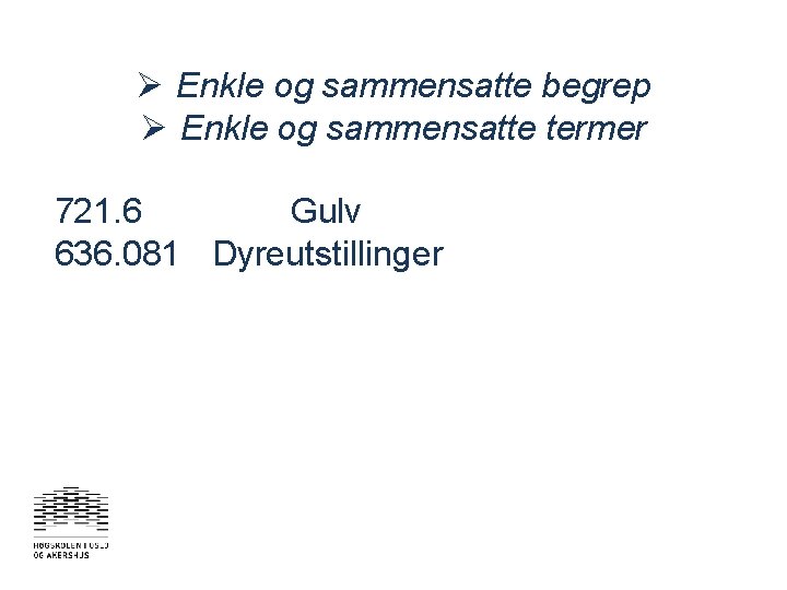 Ø Enkle og sammensatte begrep Ø Enkle og sammensatte termer 721. 6 Gulv 636.