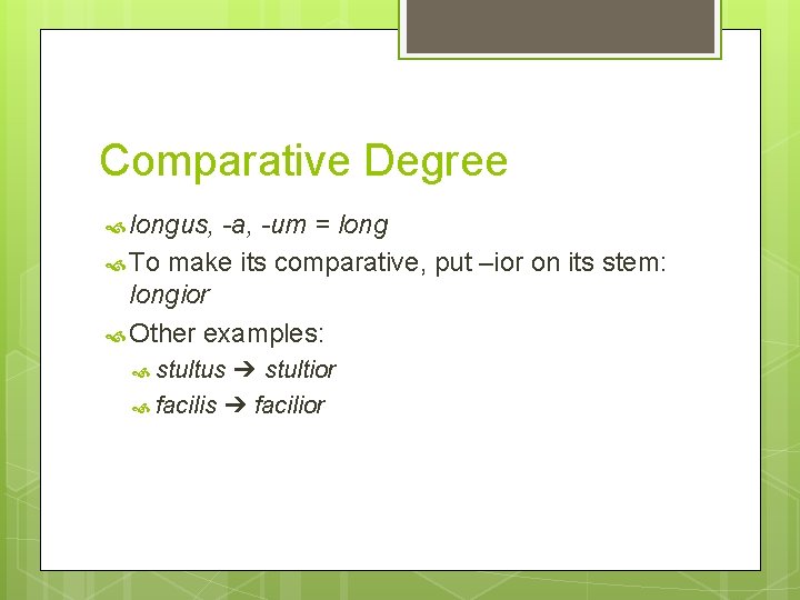 Comparative Degree longus, -a, -um = long To make its comparative, put –ior on