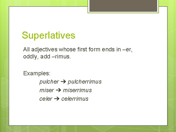 Superlatives All adjectives whose first form ends in –er, oddly, add –rimus. Examples: pulcher