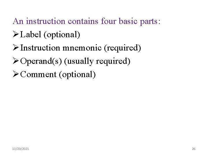 An instruction contains four basic parts: Ø Label (optional) Ø Instruction mnemonic (required) Ø