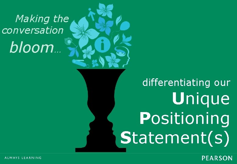 Making the conversation bloom… differentiating our Unique Positioning Statement(s) 