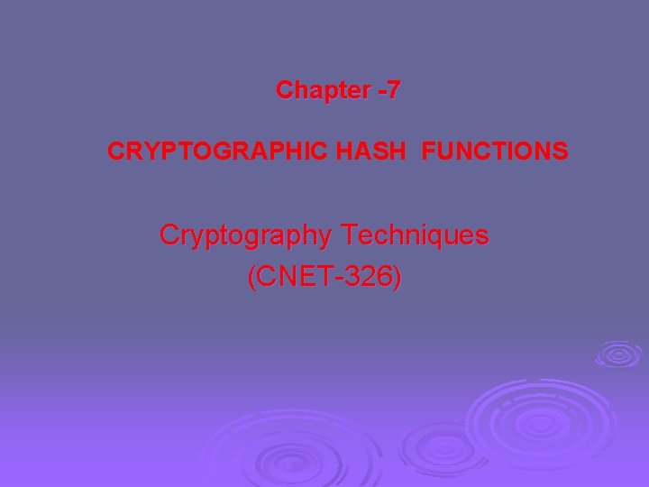 Chapter -7 CRYPTOGRAPHIC HASH FUNCTIONS Cryptography Techniques (CNET-326) 