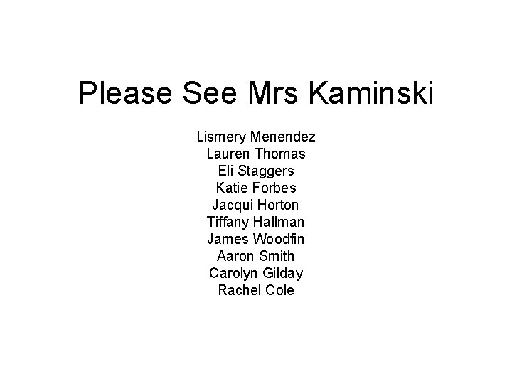 Please See Mrs Kaminski Lismery Menendez Lauren Thomas Eli Staggers Katie Forbes Jacqui Horton
