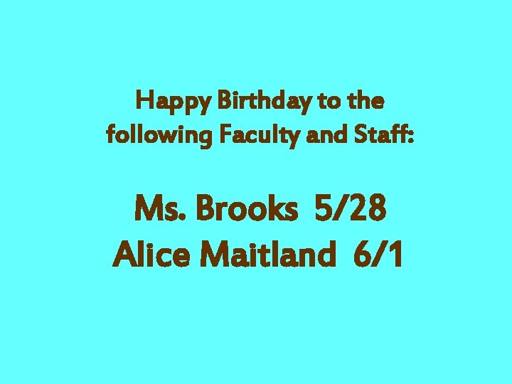 Happy Birthday to the following Faculty and Staff: Ms. Brooks 5/28 Alice Maitland 6/1