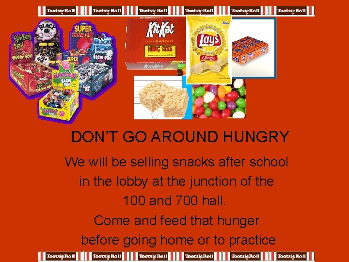DON’T GO AROUND HUNGRY We will be selling snacks after school in the lobby
