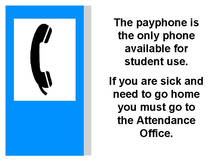 The payphone is the only phone available for student use. If you are sick