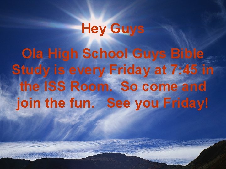 Hey Guys Ola High School Guys Bible Study is every Friday at 7: 45