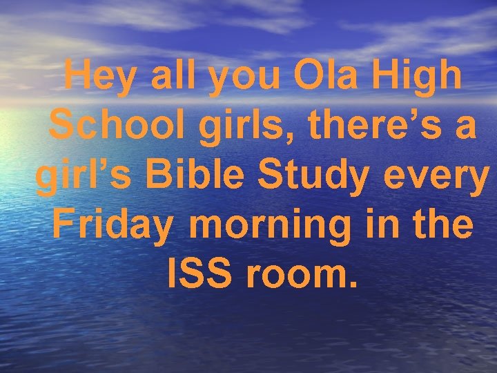 Hey all you Ola High School girls, there’s a girl’s Bible Study every Friday
