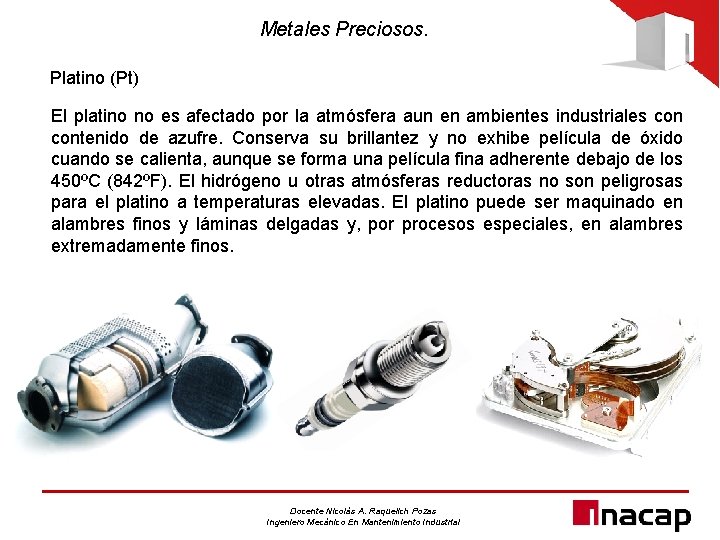 Metales Preciosos. Platino (Pt) El platino no es afectado por la atmósfera aun en