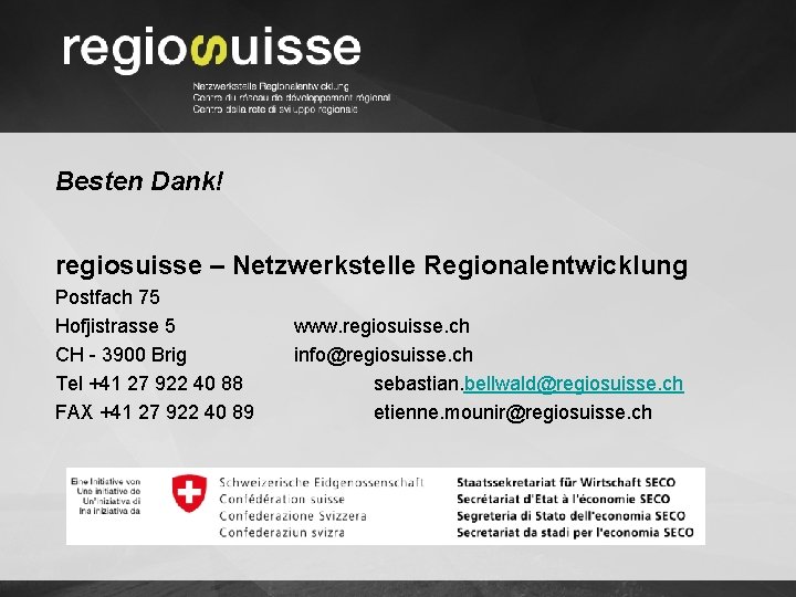 Besten Dank! regiosuisse – Netzwerkstelle Regionalentwicklung Postfach 75 Hofjistrasse 5 CH - 3900 Brig