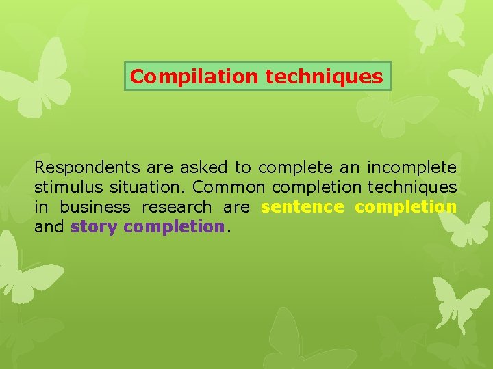Compilation techniques Respondents are asked to complete an incomplete stimulus situation. Common completion techniques