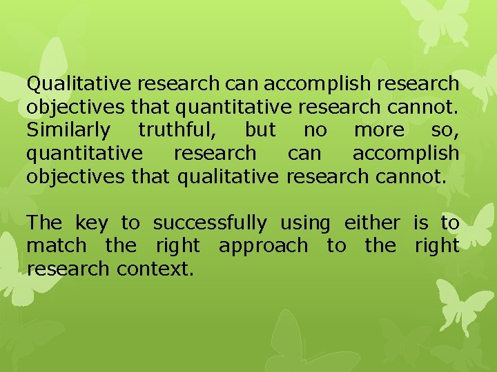 Qualitative research can accomplish research objectives that quantitative research cannot. Similarly truthful, but no