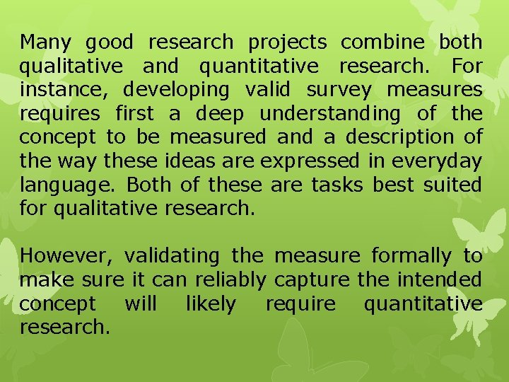 Many good research projects combine both qualitative and quantitative research. For instance, developing valid