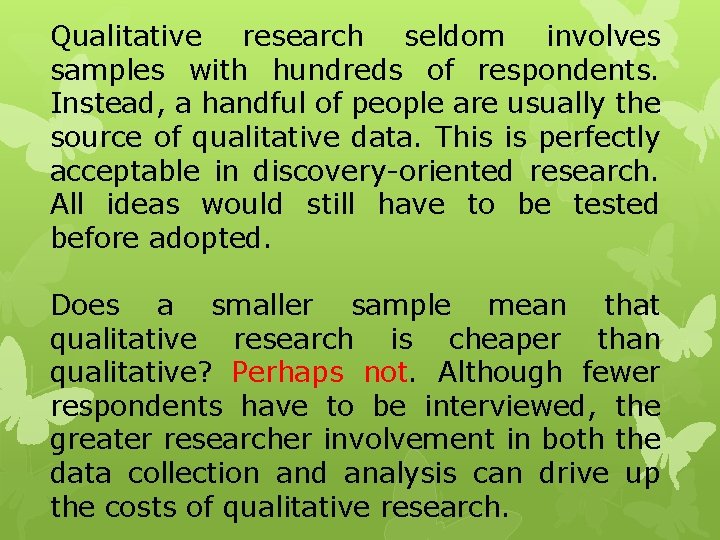 Qualitative research seldom involves samples with hundreds of respondents. Instead, a handful of people