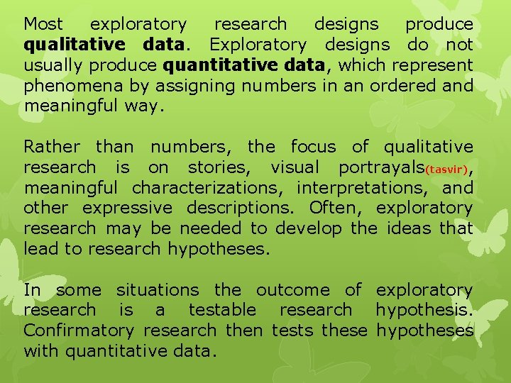 Most exploratory research designs produce qualitative data. Exploratory designs do not usually produce quantitative