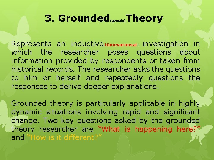 3. Grounded Theory (gömülü) Represents an inductive(tümevarımsal) investigation in which the researcher poses questions