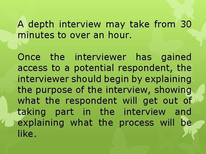 A depth interview may take from 30 minutes to over an hour. Once the