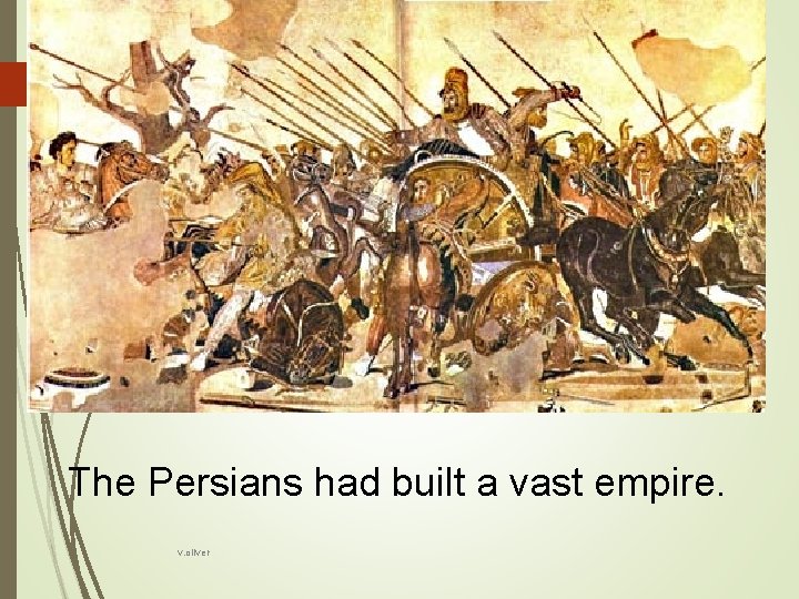 The Persians had built a vast empire. v. oliver 