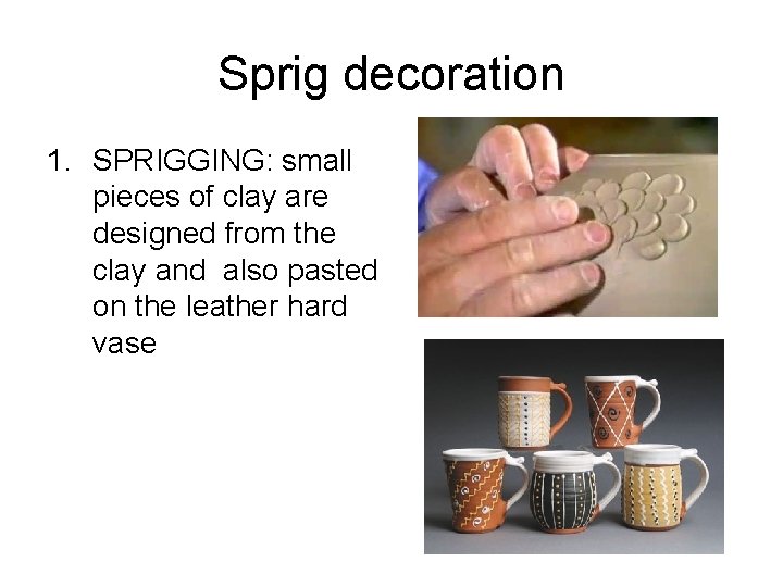 Sprig decoration 1. SPRIGGING: small pieces of clay are designed from the clay and