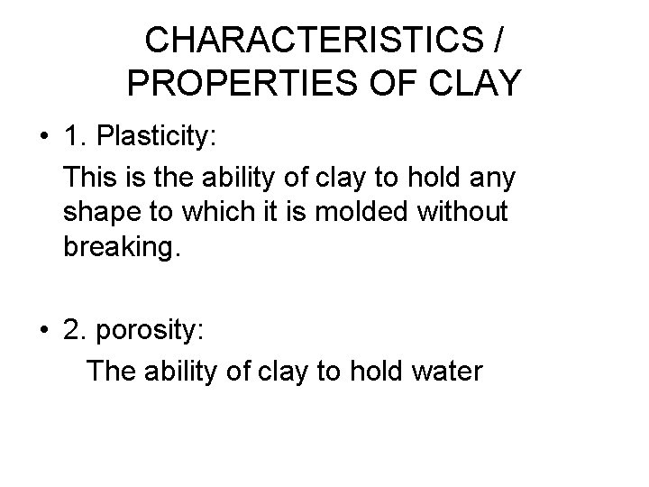 CHARACTERISTICS / PROPERTIES OF CLAY • 1. Plasticity: This is the ability of clay