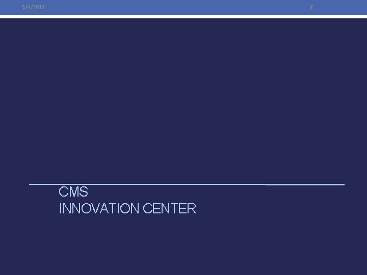 7 5/4/2017 CMS INNOVATION CENTER 