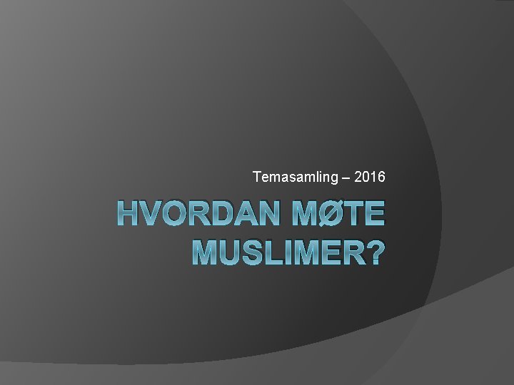 Temasamling – 2016 HVORDAN MØTE MUSLIMER? 