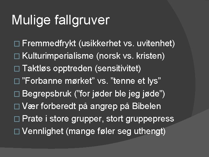 Mulige fallgruver � Fremmedfrykt (usikkerhet vs. uvitenhet) � Kulturimperialisme (norsk vs. kristen) � Taktløs