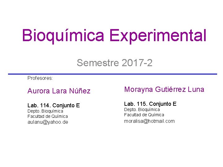 Bioquímica Experimental Semestre 2017 -2 Profesores: Aurora Lara Núñez Morayna Gutiérrez Luna Lab. 114.