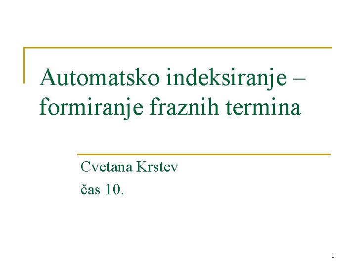 Automatsko indeksiranje – formiranje fraznih termina Cvetana Krstev čas 10. 1 