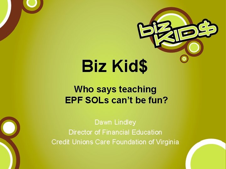 Biz Kid$ Who says teaching EPF SOLs can’t be fun? Dawn Lindley Director of