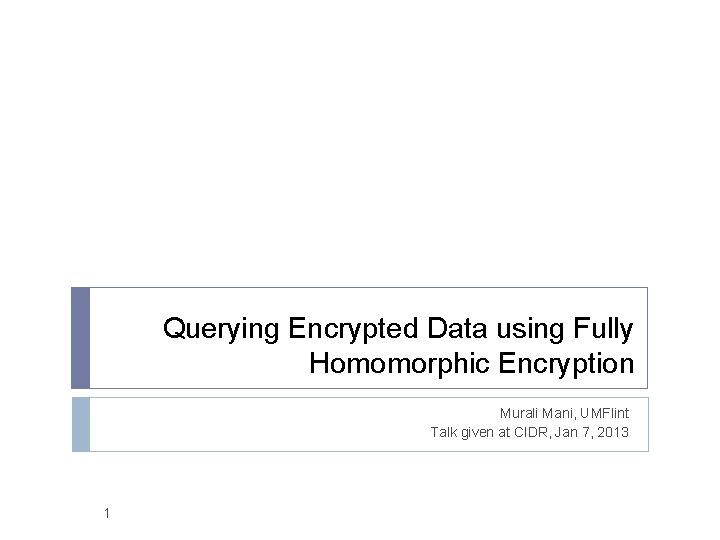 Querying Encrypted Data using Fully Homomorphic Encryption Murali Mani, UMFlint Talk given at CIDR,