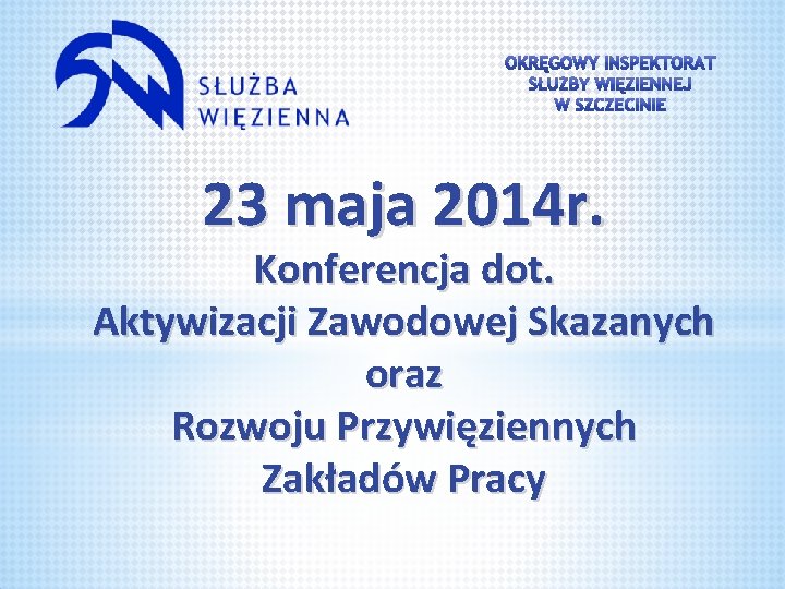 23 maja 2014 r. Konferencja dot. Aktywizacji Zawodowej Skazanych oraz Rozwoju Przywięziennych Zakładów Pracy