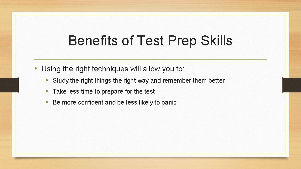 Benefits of Test Prep Skills • Using the right techniques will allow you to:
