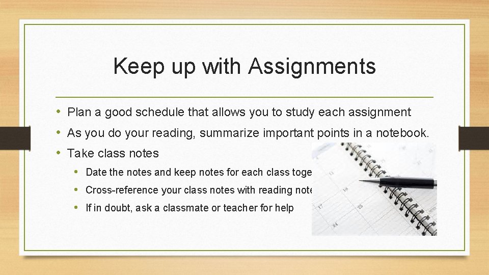 Keep up with Assignments • Plan a good schedule that allows you to study