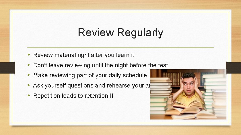 Review Regularly • • • Review material right after you learn it Don’t leave