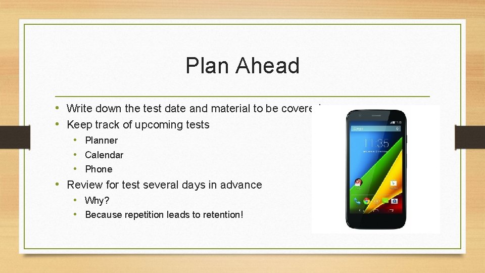 Plan Ahead • Write down the test date and material to be covered •