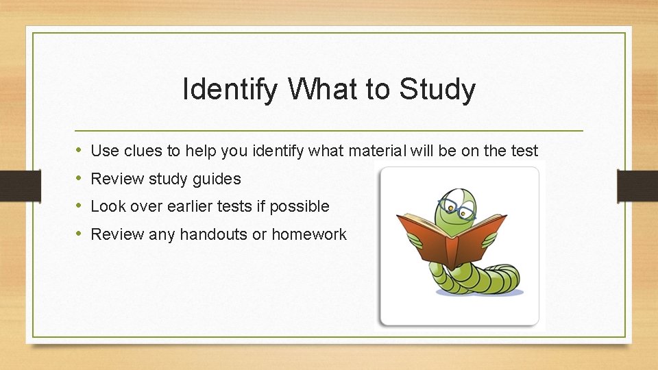 Identify What to Study • • Use clues to help you identify what material