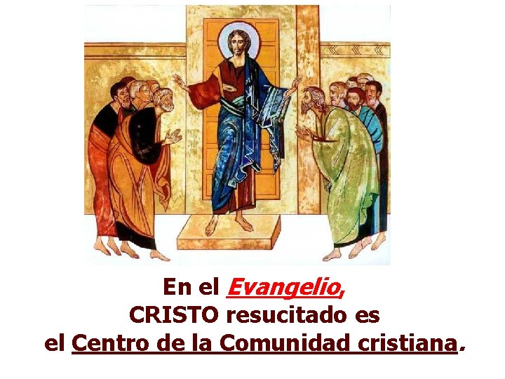 En el Evangelio, CRISTO resucitado es el Centro de la Comunidad cristiana. 