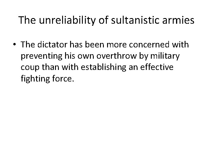 The unreliability of sultanistic armies • The dictator has been more concerned with preventing
