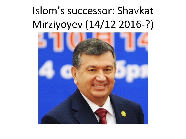 Islom’s successor: Shavkat Mirziyoyev (14/12 2016 -? ) 