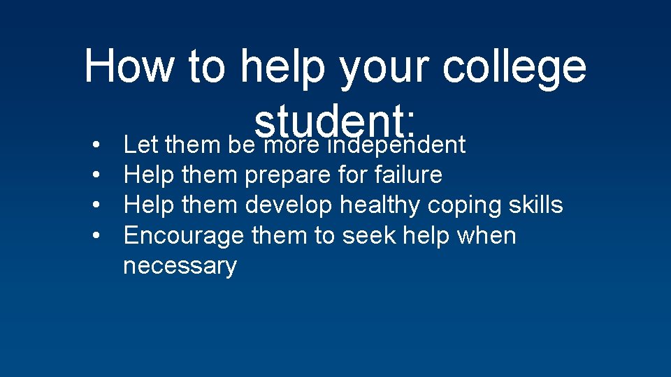 How to help your college student: • Let them be more independent • Help